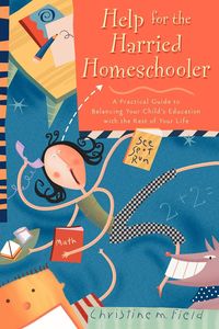 Help for the Harried Homeschooler - Christine Field