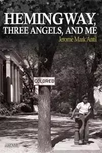 Hemingway, Three Angels, and Me - Jerome Mark Antil