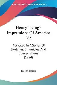 Henry Irving's Impressions Of America V2 - Joseph Hatton