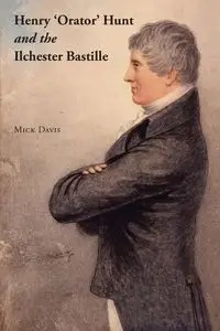 Henry 'Orator' Hunt and the Ilchester Bastille - Davis Mick