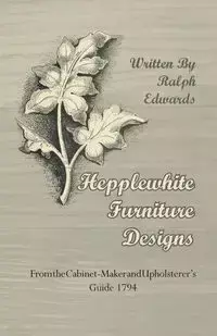 Hepplewhite Furniture Designs - From the Cabinet-Maker and Upholsterer's Guide 1794 - Ralph Edwards