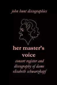 Her Master's Voice. Concert Register and Discography of Dame Elisabeth Schwarzkopf [Third Edition, 2006] - John Hunt