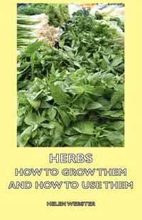 Herbs - How to Grow Them and How to Use Them - Helen Webster