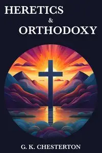 Heretics & Orthodoxy - Chesterton G. K.