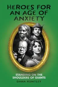 Heroes for an Age of Anxiety - Dana Huntley