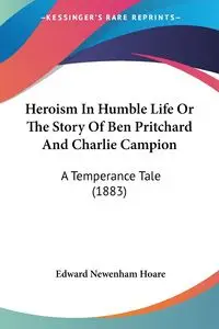 Heroism In Humble Life Or The Story Of Ben Pritchard And Charlie Campion - Edward Hoare Newenham