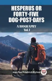 Hesperus or Forty-Five Dog-Post-Days A Biography Vol. I - Jean Paul Richter Friedrich