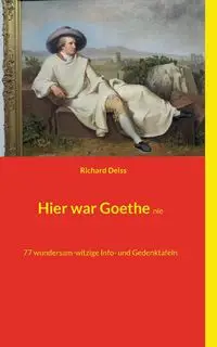 Hier war Goethe nie - Richard Deiss