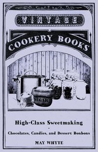 High-Class Sweetmaking - Chocolates, Candies, and Dessert Bonbons - May Whyte