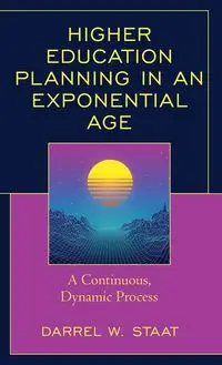 Higher Education Planning in an Exponential Age - Darrel W. Staat