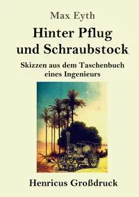 Hinter Pflug und Schraubstock (Großdruck) - Max Eyth