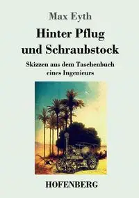 Hinter Pflug und Schraubstock - Max Eyth