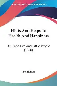 Hints And Helps To Health And Happiness - Ross Joel H.