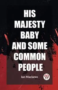 His Majesty Baby and Some Common People - Ian Maclaren