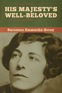 His Majesty's Well-Beloved - Orczy Baroness Emmuska