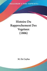 Histoire Du Rapprochement Des Vegetaux (1806) - De Caylus M.