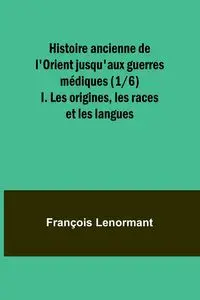 Histoire ancienne de l'Orient jusqu'aux guerres médiques (1/6); I. Les origines, les races et les langues - Lenormant François