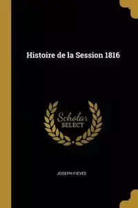 Histoire de la Session 1816 - Joseph Fiévée