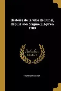 Histoire de la ville de Lunel, depuis son origine jusqu'en 1789 - Thomas Millerot