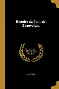 Histoire du Pont-de-Beauvoisin. - Perrin H J.