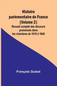 Histoire parlementaire de France (Volume 2); Recueil complet des discours prononcés dans les chambres de 1819 à 1848 - Guizot François