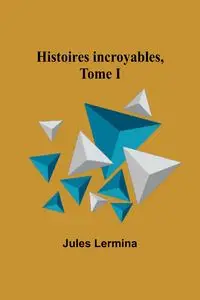 Histoires incroyables, Tome I - Jules Lermina