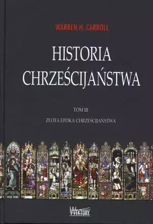 Historia chrześcijaństwa T3 Złota epoka... - Warren Carroll H.