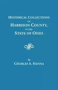 Historical Collections of Harrison County in the State of Ohio, with Lists of the First Land-Owners, Early Marriages (to 1841), Will Records (to 1861) - Hanna Charles A.