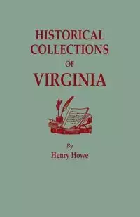 Historical Collections of Virginia, Containing a Collection of the Most Interesting Facts, Traditions, Biographical Sketches, Anecdotes, &C., Relating - Henry Howe