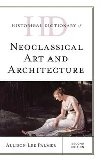 Historical Dictionary of Neoclassical Art and Architecture, Second Edition - Palmer Allison Lee