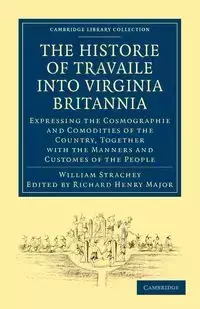 Historie of Travaile Into Virginia Britannia; Expressing the Cosmographie and Comodities of the Country, Together with the Manners and Customes of the - William Strachey