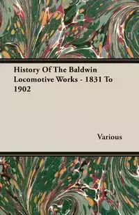 History Of The Baldwin Locomotive Works - 1831 To 1902 - Various