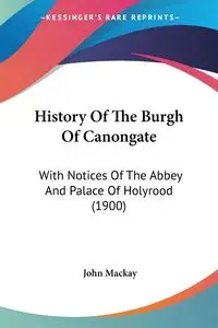 History Of The Burgh Of Canongate - John Mackay