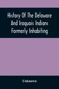 History Of The Delaware And Iroquois Indians Formerly Inhabiting The Middle States, With Various Anecdotes Illustrating Their Manners And Customs. Embellished Wih A Variety Of Original Cuts - Unknown