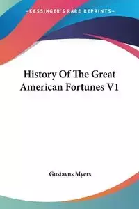 History Of The Great American Fortunes V1 - Myers Gustavus