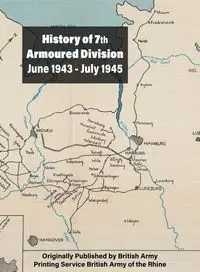 History of 7th Armoured Division June 1943 - July 1945 - British Army Printing Service