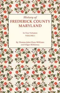 History of Frederick County, Maryland. in Two Volumes. Volume I - Williams Thomas J. C.