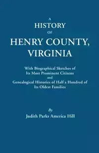 History of Henry County, Virginia, with Biographical Sketches of Its Most Prominent Citizens and Genealogical Histories of Half a Hundred of Its O - Judith P. Hill A.