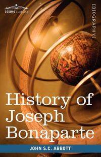 History of Joseph Bonaparte, King of Naples and of Italy - John Abbott Stevens Cabot