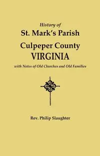 History of St. Mark's Parish, Culpeper County, Virginia, with Notes of Old Churches and Old Families - Philip Slaughter Rev.