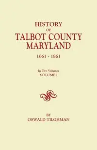 History of Talbot County, Maryland, 1661-1861. in Two Volumes. Volume I - Tilghman Oswald