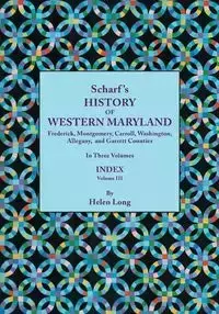 History of Western Maryland, Being a History of Frederick, Montgomery, Carroll, Washington, Allegany, and Garrett Counties. in Three Volumes. Volume I - Thomas Scharf J.