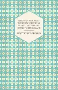 History of a Six Weeks' Tour Through a Part of France, Switzerland, Germany, and Holland - Shelley Percy Bysshe