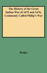 History of the Great Indian War of 1675 and 1676, Commonly Called Philip's War - Samuel G. Drake