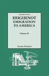 History of the Huguenot Emigration to America. Volume II - Charles W. Baird