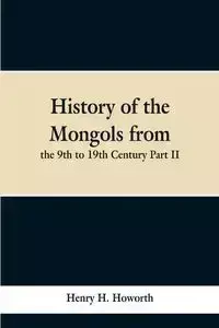 History of the Mongols from the 9th to 19th Century Part II. The So-called Tartars of Russia and Central Asia - Howorth Henry H.