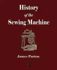 History of the Sewing Machine - James Parton