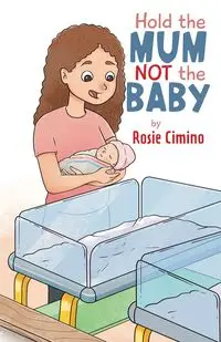 Hold the Mum Not the Baby - Rosie Cimino