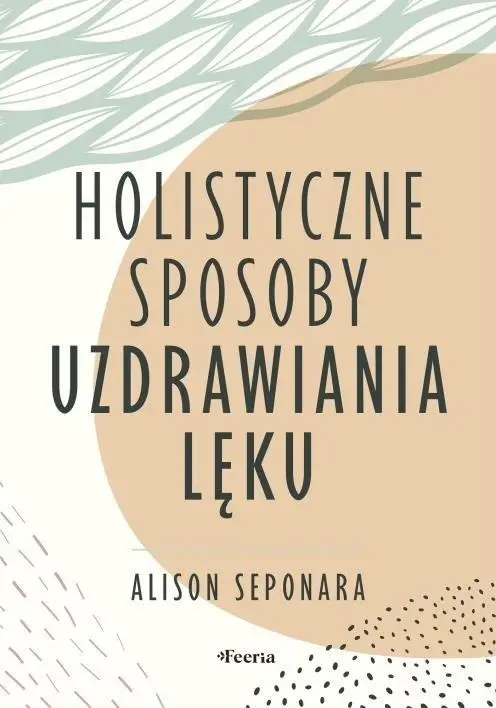 Holistyczne sposoby uzdrawiania lęku - Alison Seponara