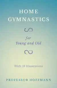 Home Gymnastics - For Young and Old - With 59 Illustrations - Hoffmann Professor